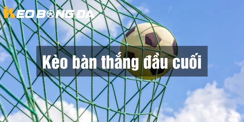 Cách Chơi Kèo Bàn Thắng Đầu Cuối (First/Last Goalscorer) Hiệu Quả Nhất 2025