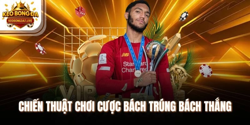 Chiến thuật chơi cược bách trúng bách thắng