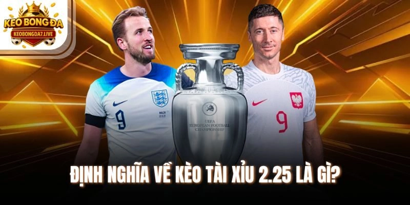 Định nghĩa về kèo tài xỉu 2.25 là gì?