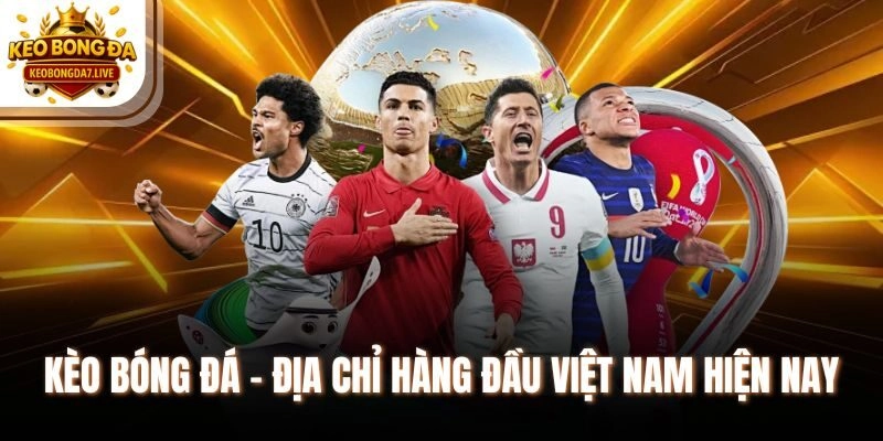 Kèo Bóng Đá - Địa chỉ hàng đầu Việt Nam hiện nay