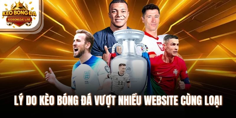 Lý do Kèo Bóng Đá vượt nhiều website cùng loại